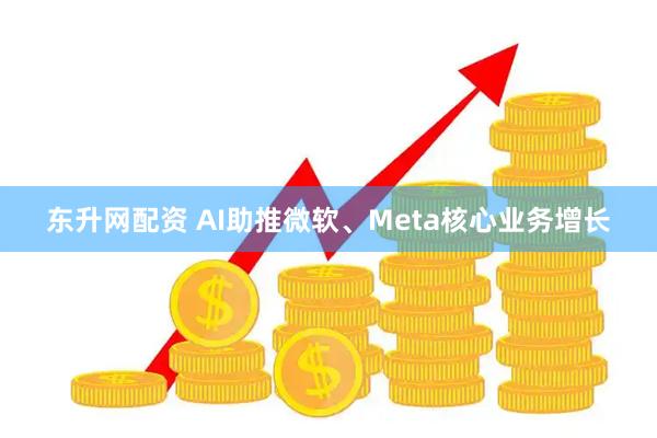 东升网配资 AI助推微软、Meta核心业务增长