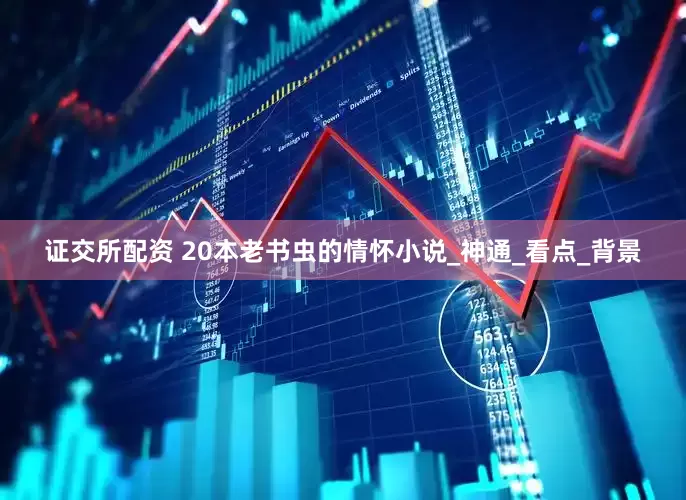 证交所配资 20本老书虫的情怀小说_神通_看点_背景