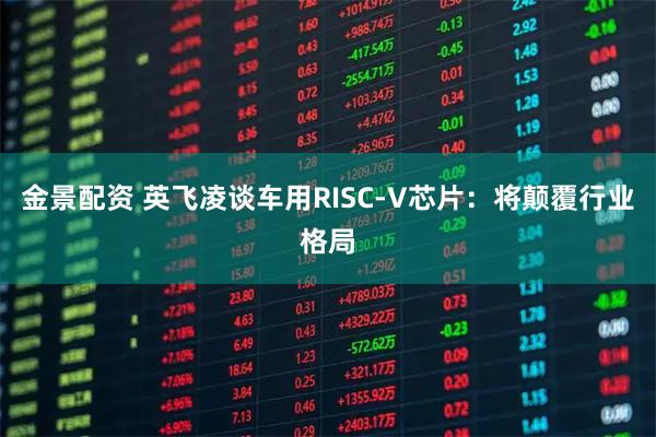 金景配资 英飞凌谈车用RISC-V芯片：将颠覆行业格局