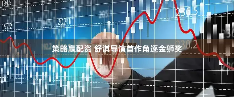 策略赢配资 舒淇导演首作角逐金狮奖