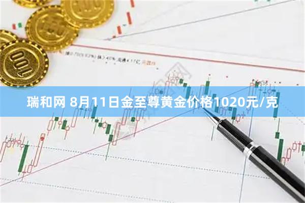 瑞和网 8月11日金至尊黄金价格1020元/克