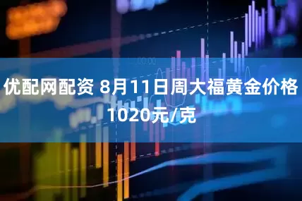 优配网配资 8月11日周大福黄金价格1020元/克