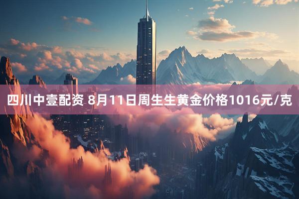 四川中壹配资 8月11日周生生黄金价格1016元/克