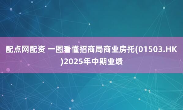 配点网配资 一图看懂招商局商业房托(01503.HK)2025年中期业绩