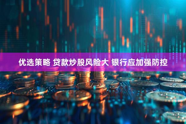 优选策略 贷款炒股风险大 银行应加强防控