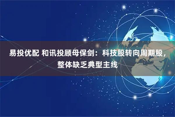 易投优配 和讯投顾母保剑：科技股转向周期股，整体缺乏典型主线
