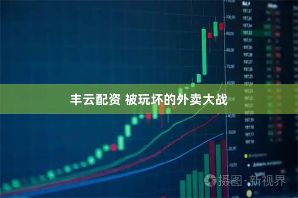 丰云配资 被玩坏的外卖大战