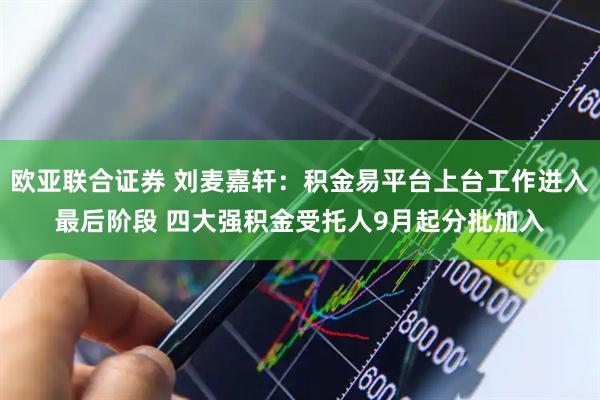 欧亚联合证券 刘麦嘉轩：积金易平台上台工作进入最后阶段 四大强积金受托人9月起分批加入