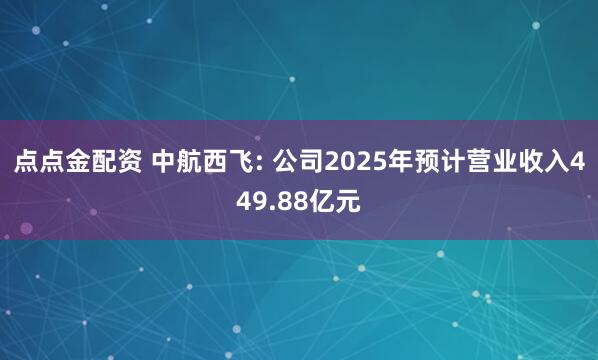 点点金配资 中航西飞: 公司2025年预计营业收入449.88亿元