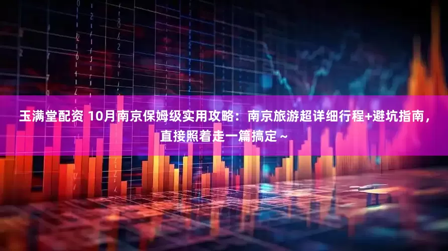 玉满堂配资 10月南京保姆级实用攻略：南京旅游超详细行程+避坑指南，直接照着走一篇搞定～