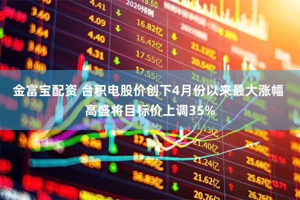 金富宝配资 台积电股价创下4月份以来最大涨幅 高盛将目标价上调35%